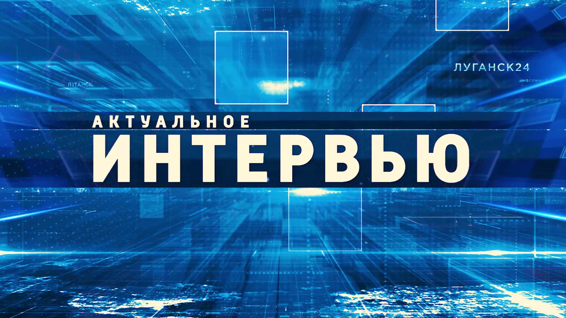 ГТРК ЛНР. Актуальное интервью. Александр Криеренко. 25 мая 2024 г.